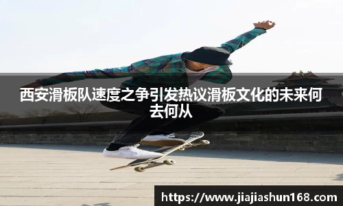 西安滑板队速度之争引发热议滑板文化的未来何去何从