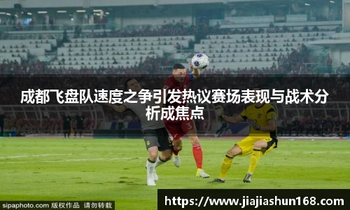 成都飞盘队速度之争引发热议赛场表现与战术分析成焦点