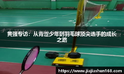 黄强专访：从青涩少年到羽毛球顶尖选手的成长之路