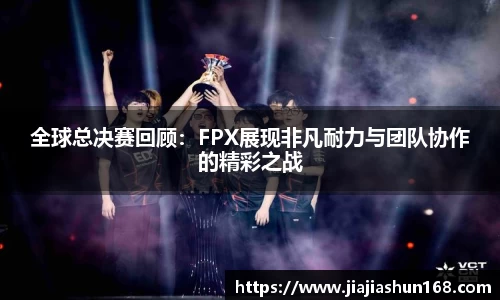 全球总决赛回顾：FPX展现非凡耐力与团队协作的精彩之战